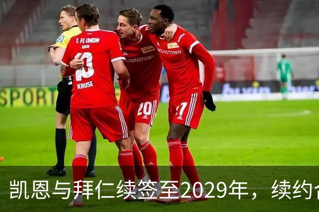 凯恩与拜仁续签至2029年，续约合约将再添辉煌